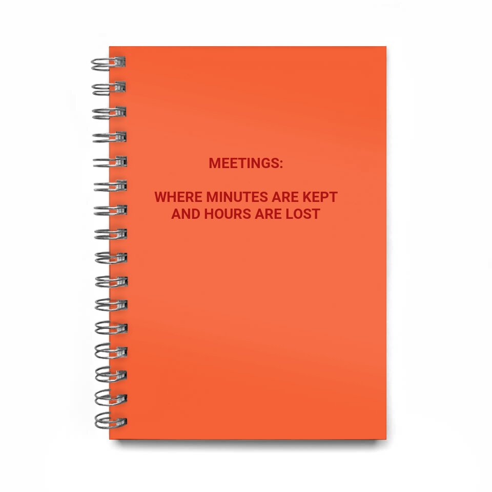 meetings: \nwhere minutes are kept\nand hours are lost